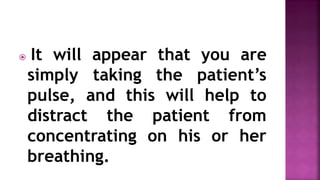  It will appear that you are
simply taking the patient’s
pulse, and this will help to
distract the patient from
concentrating on his or her
breathing.
 