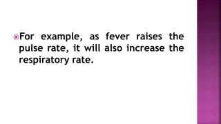 For example, as fever raises the
pulse rate, it will also increase the
respiratory rate.
 