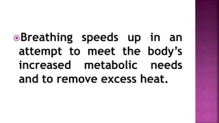 Breathing speeds up in an
attempt to meet the body’s
increased metabolic needs
and to remove excess heat.
 