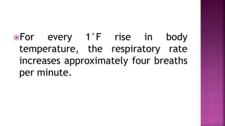 For every 1°F rise in body
temperature, the respiratory rate
increases approximately four breaths
per minute.
 