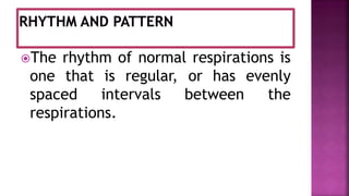 The rhythm of normal respirations is
one that is regular, or has evenly
spaced intervals between the
respirations.
 