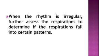 When the rhythm is irregular,
further assess the respirations to
determine if the respirations fall
into certain patterns.
 