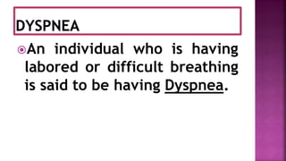 An individual who is having
labored or difficult breathing
is said to be having Dyspnea.
 