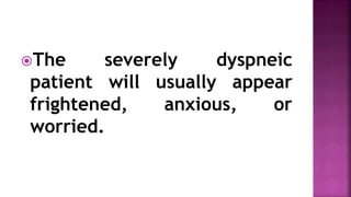 The severely dyspneic
patient will usually appear
frightened, anxious, or
worried.
 