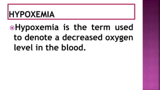 Hypoxemia is the term used
to denote a decreased oxygen
level in the blood.
 