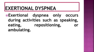 Exertional dyspnea only occurs
during activities such as speaking,
eating, repositioning, or
ambulating.
 