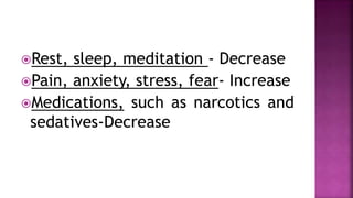 Rest, sleep, meditation - Decrease
Pain, anxiety, stress, fear- Increase
Medications, such as narcotics and
sedatives-Decrease
 
