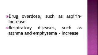 Drug overdose, such as aspirin-
Increase
Respiratory diseases, such as
asthma and emphysema - Increase
 