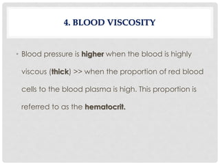 • Blood pressure is higher when the blood is highly
viscous (thick) >> when the proportion of red blood
cells to the blood plasma is high. This proportion is
referred to as the hematocrit.
4. BLOOD VISCOSITY
 