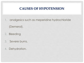 1. analgesics such as meperidine hydrochloride
(Demerol).
2. Bleeding
3. Severe burns.
4. Dehydration.
CAUSES OF HYPOTENSION
 