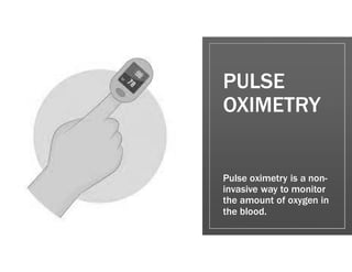 PULSE
OXIMETRY
Pulse oximetry is a non-
invasive way to monitor
the amount of oxygen in
the blood.
 