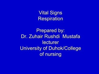 Vital Signs
Respiration
Prepared by:
Dr. Zuhair Rushdi Mustafa
lecturer
University of Duhok/College
of nursing
 
