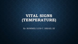 VITAL SIGNS
(TEMPERATURE)
By: ROMMEL LUIS C. ISRAEL III
 