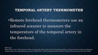 TEMPORAL ARTERY THERMOMETER
The cons:
• A temporal artery thermometer may be more expensive than other types
of thermomete...