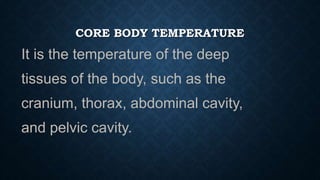 CORE BODY TEMPERATURE
• The normal core body temperature range can vary
from individual to individual, and can also be inf...