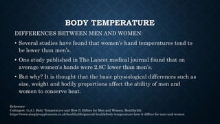 BODY TEMPERATURE
DIFFERENCES BETWEEN MEN AND WOMEN:
• Women are typically smaller and have a higher ratio of
surface area ...