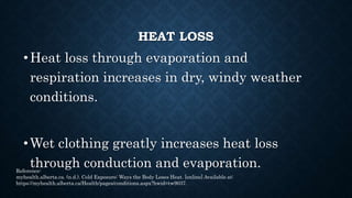 HEAT LOSS
• Heat loss in cold, wet weather increases the risk
for hypothermia and cold injury.
• Heat loss can occur in wa...