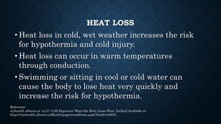 HEAT LOSS
•Hypothermia can occur quickly (within a
few hours) or gradually over days and
weeks depending on a person's age...