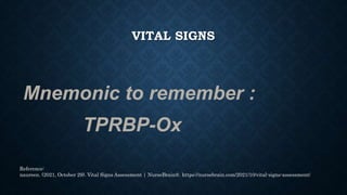 VITAL SIGNS
Mnemonic to remember :
TPRBP-Ox
Reference:
naureen. (2021, October 29). Vital Signs Assessment | NurseBrain®. ...