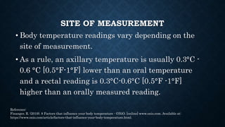 SITE OF MEASUREMENT
• Invasive methods are required to obtain an exact
measurement of the body’s core temperature.
• In ma...