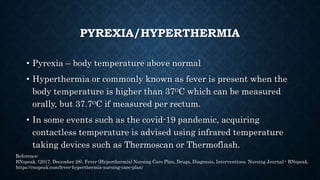 HYPERPYREXIA
• Hyperpyrexia is a condition where the body temperature goes
above 106.7 degrees Fahrenheit (41.5 degrees Ce...