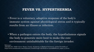 FEVER VS. HYPERTHERMIA
• Hyperthermia, on the other hand, is a sudden involuntary
rise in body temperature without any inv...