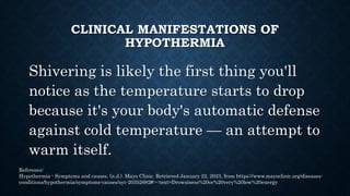 CLINICAL MANIFESTATIONS OF
HYPOTHERMIA
•Shivering
•Slurred speech or mumbling
•slow, shallow breathing
•Weak pulse
•Clumsi...