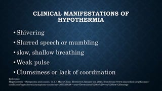 CLINICAL MANIFESTATIONS OF
HYPOTHERMIA
•Drowsiness or very low energy
•Confusion or memory loss
•Loss of consciousness
•Br...