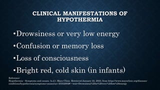 CLINICAL MANIFESTATIONS OF
HYPOTHERMIA
• Someone with hypothermia usually isn't aware of his
or her condition because the ...