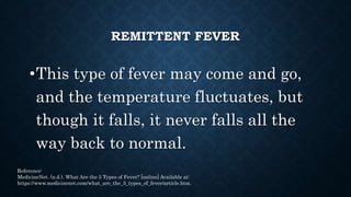 HECTIC FEVER
•Either an intermittent or a remittent fever is
considered hectic if the temperature range
swings widely thro...