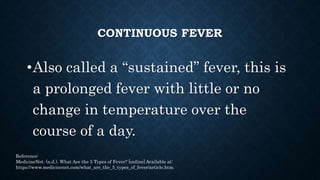 RELAPSING FEVER
•This is a type of intermittent fever that
spikes up again after days or weeks of
normal temperatures.
•Th...