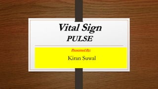 Vital Sign
PULSE
Presented By:
Kiran Suwal
 