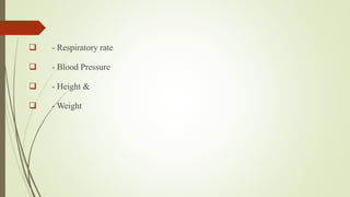  - Respiratory rate
 - Blood Pressure
 - Height &
 - Weight
 