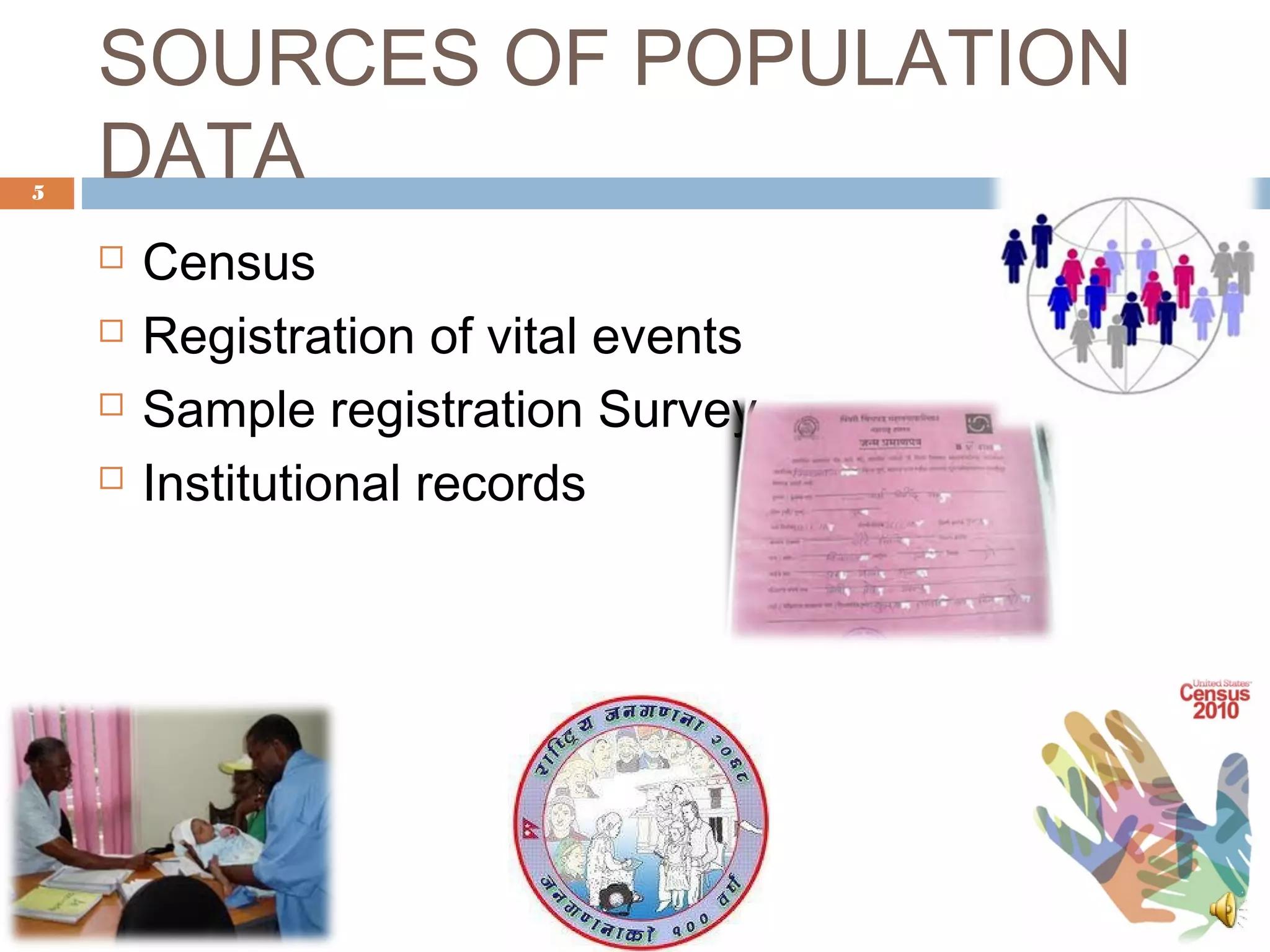 5

SOURCES OF POPULATION
DATA





Census
Registration of vital events
Sample registration Survey
Institutional records

 