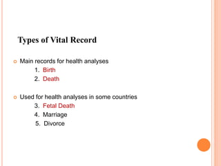 Types of Vital Record
 Main records for health analyses
1. Birth
2. Death
 Used for health analyses in some countries
3. Fetal Death
4. Marriage
5. Divorce
 