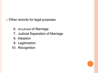  Other records for legal purposes
6. Annulment of Marriage
7. Judicial Separation of Marriage
8. Adoption
9. Legitimation
10. Recognition
 