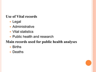 Use of Vital records
 Legal
 Administrative
 Vital statistics
 Public health and research
Main records used for public health analyses
 Births
 Deaths
 