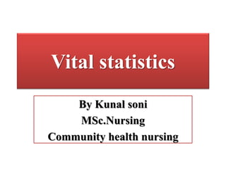 Vital statistics
By Kunal soni
MSc.Nursing
Community health nursing
 