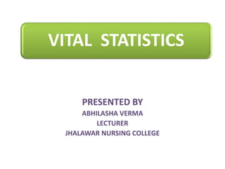 VITAL STATISTICS
PRESENTED BY
ABHILASHA VERMA
LECTURER
JHALAWAR NURSING COLLEGE
 