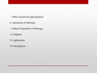 Other records for legal purposes
6. Annulment of Marriage
7. Judicial Separation of Marriage
8. Adoption
9. Legitimation
10. Recognition
 