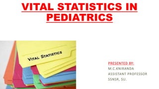 VITAL STATISTICS IN
PEDIATRICS
PRESENTED BY:
M.C.KNIRANDA
ASSISTANT PROFESSOR
SSNSR, SU.
 
