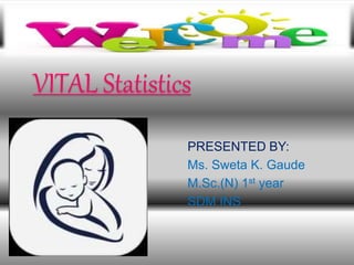 VITAL Statistics
PRESENTED BY:
Ms. Sweta K. Gaude
M.Sc.(N) 1st year
SDM INS
 