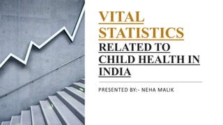 VITAL
STATISTICS
RELATED TO
CHILD HEALTH IN
INDIA
PRESENTED BY:- NEHA MALIK
 