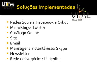 Redes Sociais: Facebook e Orkut MicroBlogs: Twitter Catálogo Online Site  Email Mensagens instantâneas: Skype Newsletter Rede de Negócios: LinkedIn 