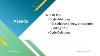 Agenda
© Health Catalyst. Confidential and Proprietary.
ICD-10-PCS
• Code Additions
•Description of new procedures
•Coding tips
• Code Deletions
 