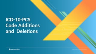 © Health Catalyst. Confidential and Proprietary.
ICD-10-PCS
Code Additions
and Deletions
 