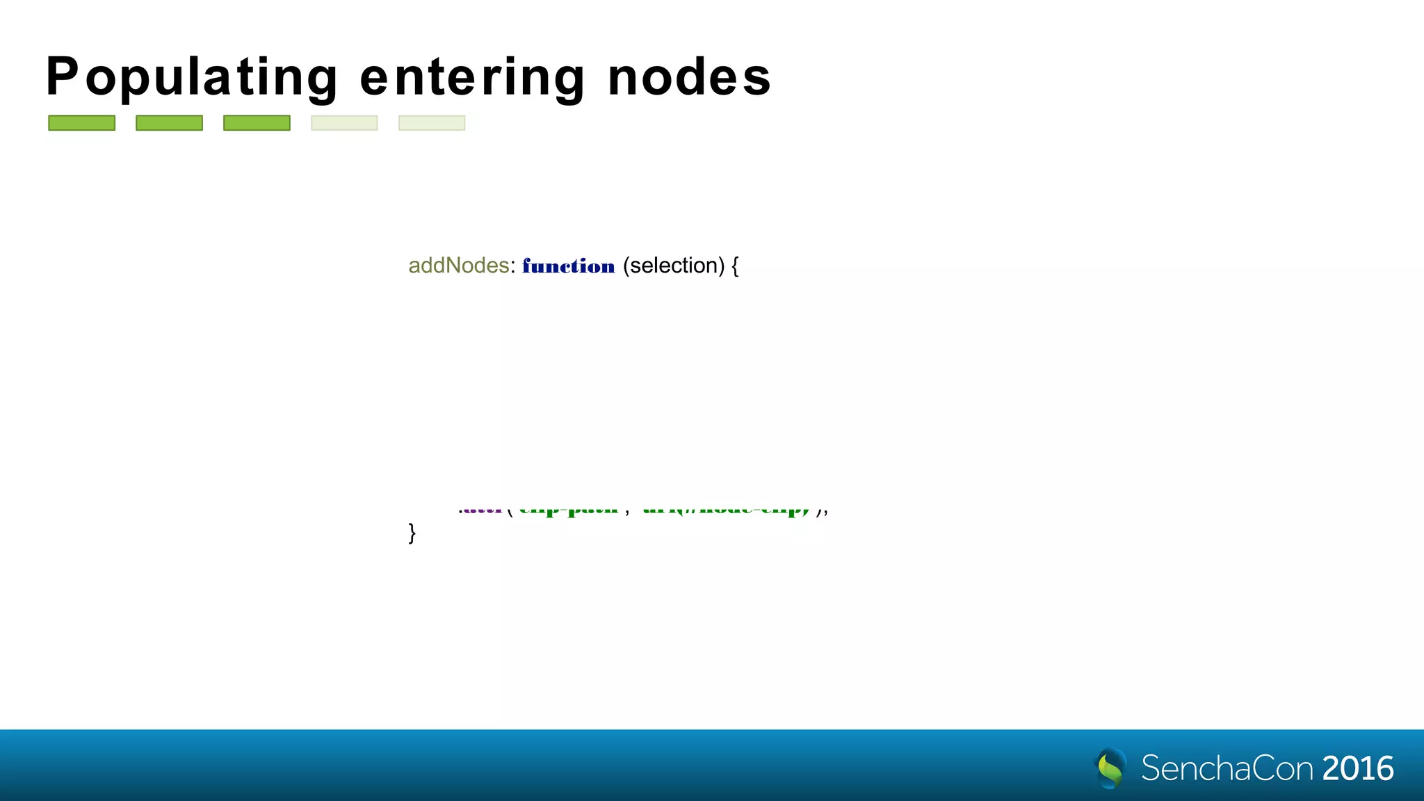 addNodes: function (selection) {
selection
.attr('opacity', 0)
.append('image')
.attr('xlink:href', node => 'img/' + node.data.get('url'))
.attr('x', '-45px')
.attr('y', '-45px')
.attr('width', '90px')
.attr('height', '90px')
.attr('clip-path', 'url(#node-clip)');
}
Populating entering nodes
 