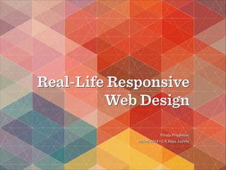 Real-Life Responsive
Web Design
Vitaly Friedman
20/02/2014 • UX Riga, Latvia

 