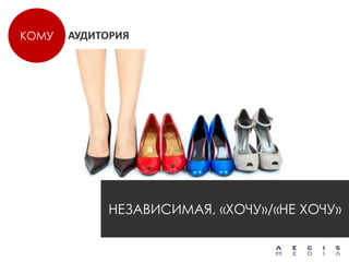 КОМУ   АУДИТОРИЯ




            НЕЗАВИСИМАЯ, «ХОЧУ»/«НЕ ХОЧУ»
 