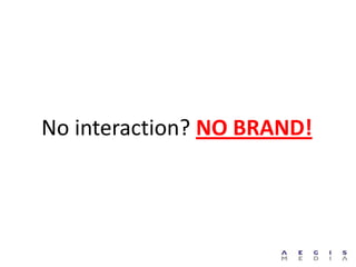 No interaction? NO BRAND!
 